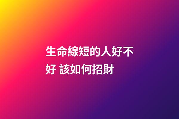生命線短的人好不好 該如何招財
